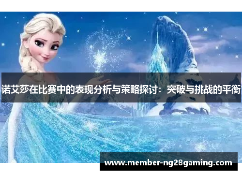 诺艾莎在比赛中的表现分析与策略探讨:突破与挑战的平衡 诺艾莎在比赛中的表现分析与策略探讨:突破与挑战的平衡