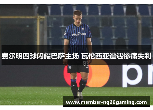 费尔明四球闪耀巴萨主场 瓦伦西亚遭遇惨痛失利 费尔明四球闪耀巴萨主场 瓦伦西亚遭遇惨痛失利