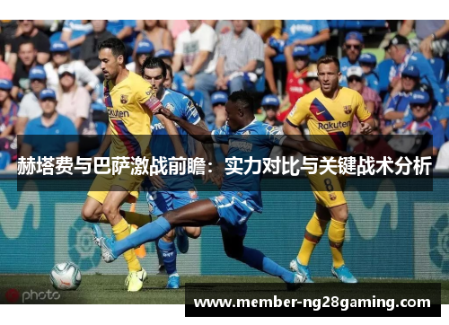赫塔费与巴萨激战前瞻:实力对比与关键战术分析 赫塔费与巴萨激战前瞻:实力对比与关键战术分析