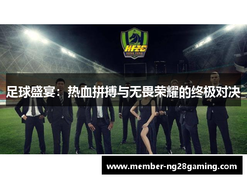 足球盛宴:热血拼搏与无畏荣耀的终极对决 足球盛宴:热血拼搏与无畏荣耀的终极对决