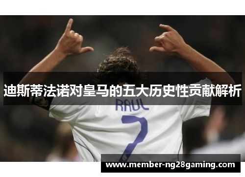 迪斯蒂法诺对皇马的五大历史性贡献解析