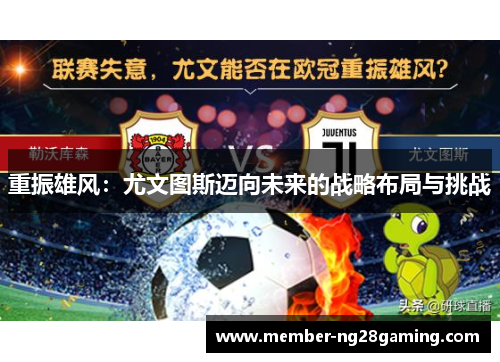 重振雄风:尤文图斯迈向未来的战略布局与挑战 重振雄风:尤文图斯迈向未来的战略布局与挑战