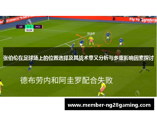 张伯伦在足球场上的位置选择及其战术意义分析与多重影响因素探讨 张伯伦在足球场上的位置选择及其战术意义分析与多重影响因素探讨