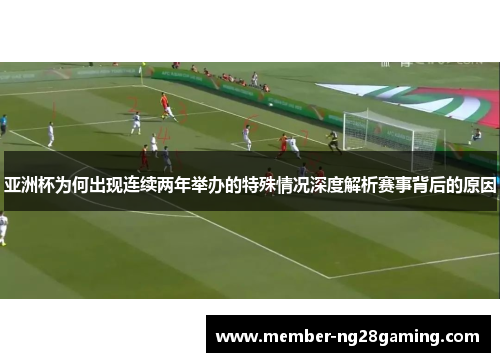 亚洲杯为何出现连续两年举办的特殊情况深度解析赛事背后的原因 亚洲杯为何出现连续两年举办的特殊情况深度解析赛事背后的原因