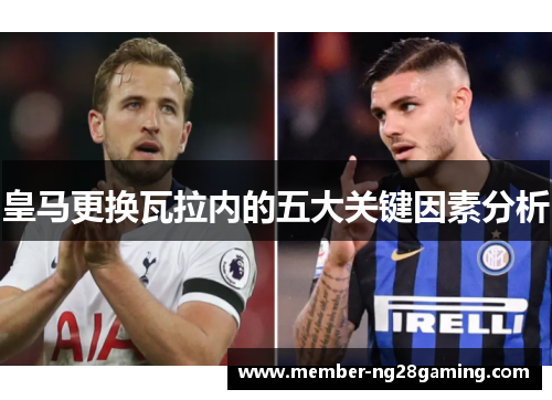 皇马更换瓦拉内的五大关键因素分析 皇马更换瓦拉内的五大关键因素分析