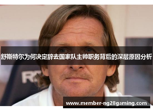 舒斯特尔为何决定辞去国家队主帅职务背后的深层原因分析 舒斯特尔为何决定辞去国家队主帅职务背后的深层原因分析