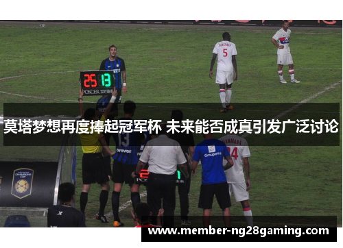 莫塔梦想再度捧起冠军杯 未来能否成真引发广泛讨论 莫塔梦想再度捧起冠军杯 未来能否成真引发广泛讨论