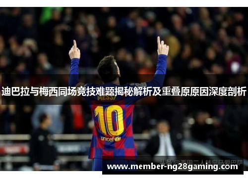 迪巴拉与梅西同场竞技难题揭秘解析及重叠原原因深度剖析 迪巴拉与梅西同场竞技难题揭秘解析及重叠原原因深度剖析