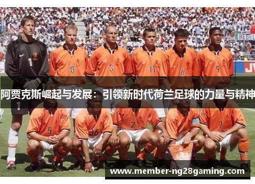 阿贾克斯崛起与发展:引领新时代荷兰足球的力量与精神 阿贾克斯崛起与发展:引领新时代荷兰足球的力量与精神