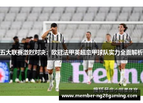 五大联赛激烈对决:欧冠法甲英超意甲球队实力全面解析 五大联赛激烈对决:欧冠法甲英超意甲球队实力全面解析