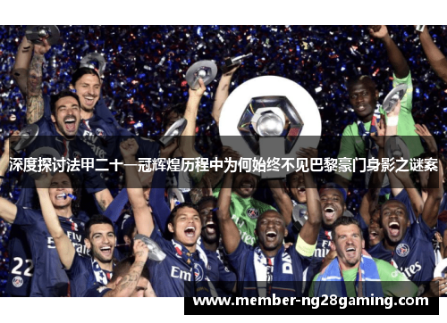 深度探讨法甲二十一冠辉煌历程中为何始终不见巴黎豪门身影之谜案 深度探讨法甲二十一冠辉煌历程中为何始终不见巴黎豪门身影之谜案