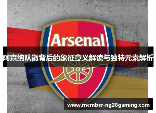 阿森纳队徽背后的象征意义解读与独特元素解析 阿森纳队徽背后的象征意义解读与独特元素解析