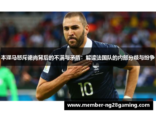 本泽马怒斥德尚背后的不满与矛盾：解读法国队的内部分歧与纷争