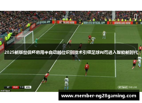 2025新版世俱杯启用半自动越位识别技术引领足球判罚进入智能新时代 2025新版世俱杯启用半自动越位识别技术引领足球判罚进入智能新时代