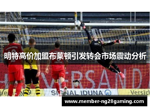 明特高价加盟布莱顿引发转会市场震动分析