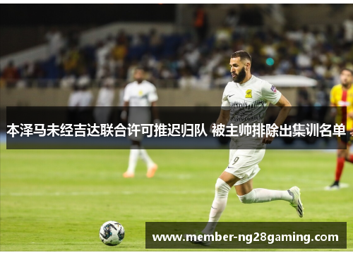 本泽马未经吉达联合许可推迟归队 被主帅排除出集训名单