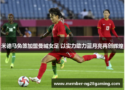 米德马免签加盟曼城女足 以实力助力蓝月亮再创辉煌