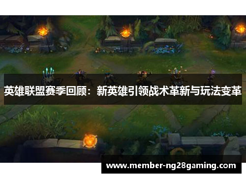 英雄联盟赛季回顾：新英雄引领战术革新与玩法变革