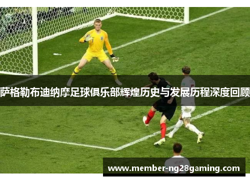 萨格勒布迪纳摩足球俱乐部辉煌历史与发展历程深度回顾