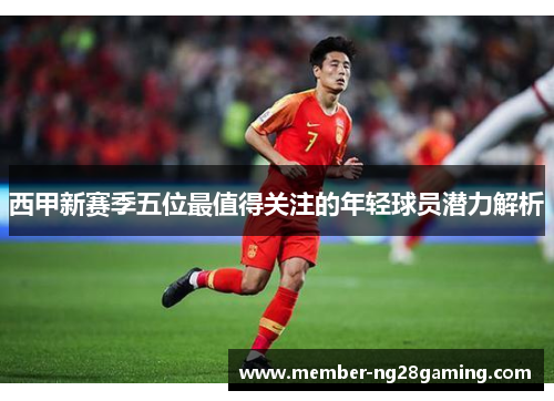 西甲新赛季五位最值得关注的年轻球员潜力解析